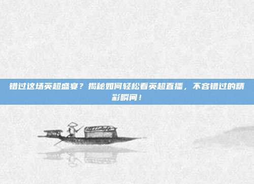 错过这场英超盛宴？揭秘如何轻松看英超直播，不容错过的精彩瞬间！