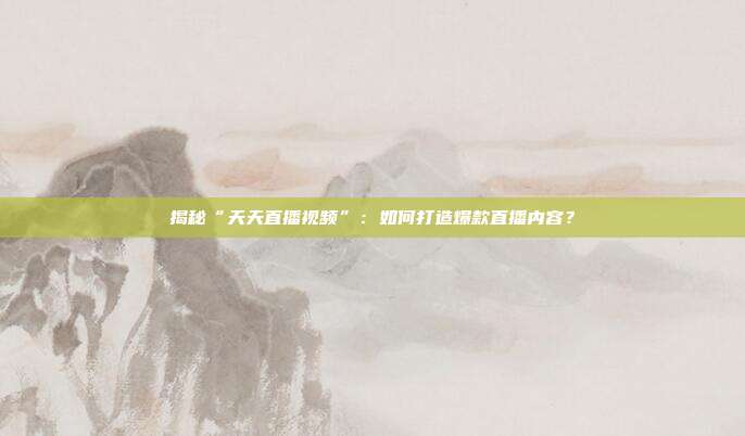揭秘“天天直播视频”：如何打造爆款直播内容？