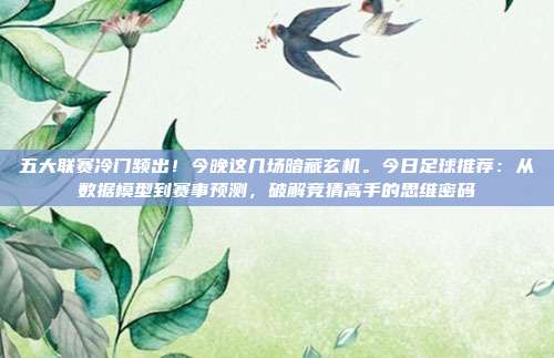 五大联赛冷门频出！今晚这几场暗藏玄机。今日足球推荐：从数据模型到赛事预测，破解竞猜高手的思维密码