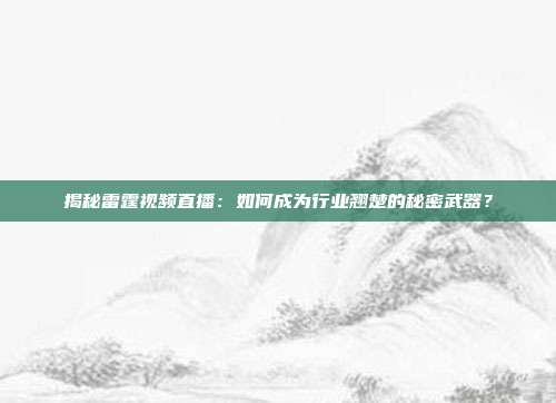揭秘雷霆视频直播：如何成为行业翘楚的秘密武器？