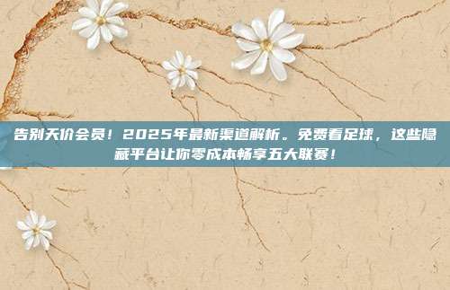 告别天价会员！2025年最新渠道解析。免费看足球，这些隐藏平台让你零成本畅享五大联赛！