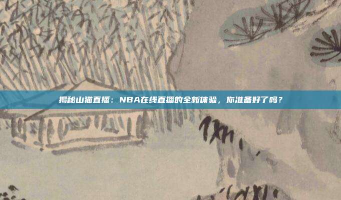 揭秘山猫直播:NBA在线直播的全新体验,你准备好了吗?