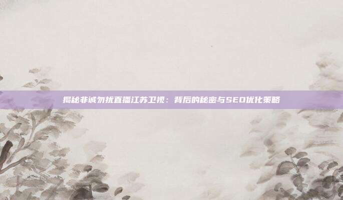 揭秘非诚勿扰直播江苏卫视：背后的秘密与SEO优化策略