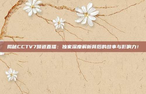 揭秘CCTV7频道直播:独家深度解析背后的故事与影响力!