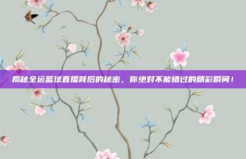 揭秘全运篮球直播背后的秘密，你绝对不能错过的精彩瞬间！