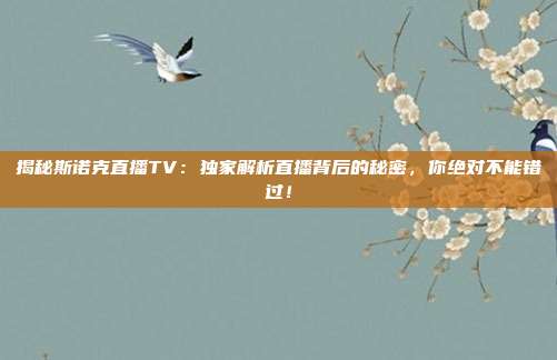 揭秘斯诺克直播TV：独家解析直播背后的秘密，你绝对不能错过！