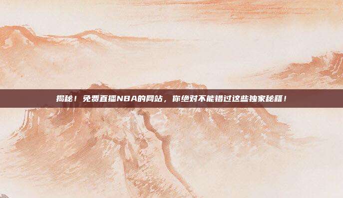 揭秘！免费直播NBA的网站，你绝对不能错过这些独家秘籍！