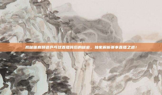 揭秘体育频道乒乓球直播背后的秘密,独家解析赛事直播之道!