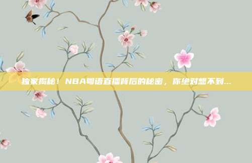 独家揭秘！NBA粤语直播背后的秘密，你绝对想不到...