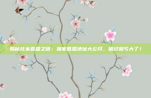 揭秘托米直播之谜:独家直播地址大公开,错过就亏大了!