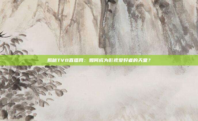 揭秘TVB直播网：如何成为影视爱好者的天堂？
