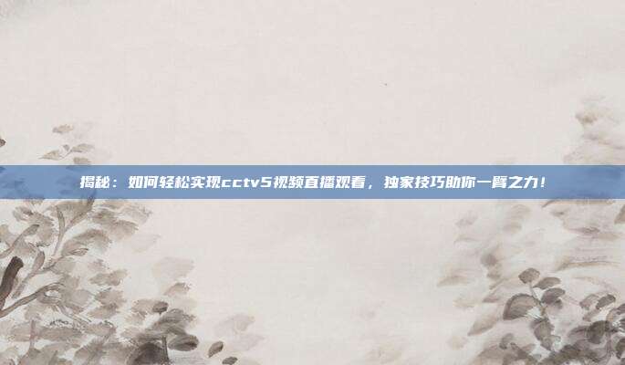 揭秘:如何轻松实现cctv5视频直播观看,独家技巧助你一臂之力!