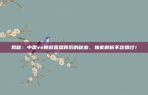 揭秘：中国vs朝鲜直播背后的秘密，独家解析不容错过！