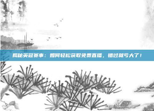揭秘英冠赛事:如何轻松获取免费直播,错过就亏大了!
