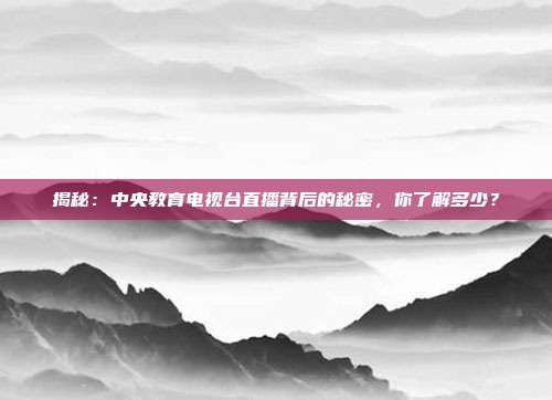 揭秘：中央教育电视台直播背后的秘密，你了解多少？