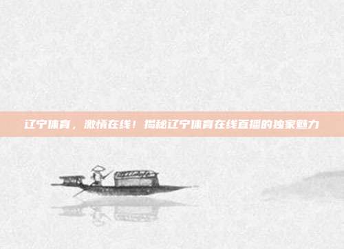 辽宁体育,激情在线!揭秘辽宁体育在线直播的独家魅力