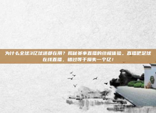 为什么全球3亿球迷都在用？揭秘赛事直播的终极体验。直播吧足球在线直播，错过等于损失一个亿！