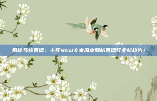 揭秘马特直播：十年SEO专家深度解析直播行业新趋势！