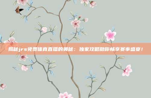揭秘jrs免费体育直播的奥秘：独家攻略助你畅享赛事盛宴！