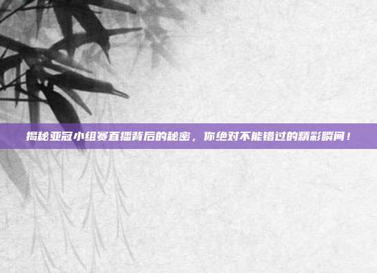 揭秘亚冠小组赛直播背后的秘密,你绝对不能错过的精彩瞬间!