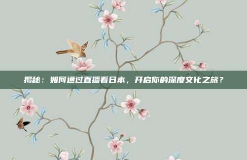 揭秘：如何通过直播看日本，开启你的深度文化之旅？