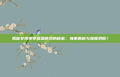 揭秘女排赛事直播背后的秘密:独家解析与深度洞察!