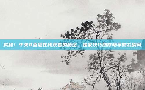 揭秘!中央8直播在线观看的秘密,独家技巧助你畅享精彩瞬间