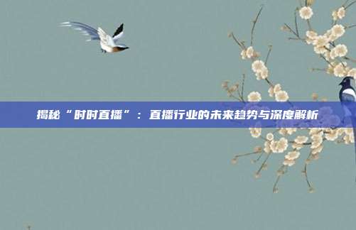 揭秘“时时直播”:直播行业的未来趋势与深度解析