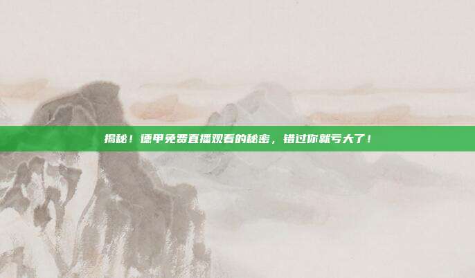揭秘！德甲免费直播观看的秘密，错过你就亏大了！