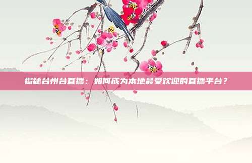 揭秘台州台直播：如何成为本地最受欢迎的直播平台？