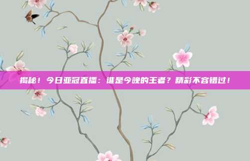 揭秘!今日亚冠直播:谁是今晚的王者?精彩不容错过!