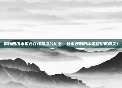 揭秘四川电视台在线直播的秘密：独家视角带你领略川派风采！