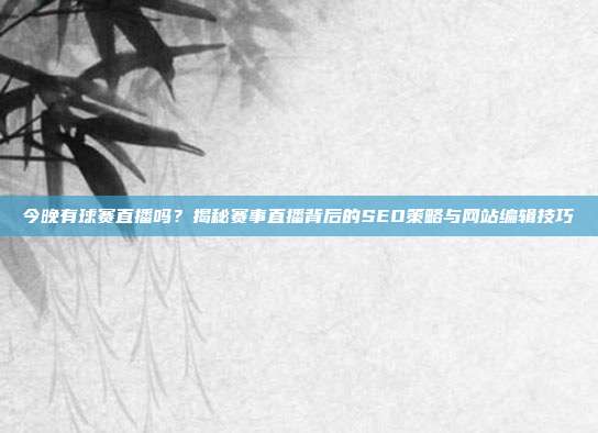 今晚有球赛直播吗？揭秘赛事直播背后的SEO策略与网站编辑技巧