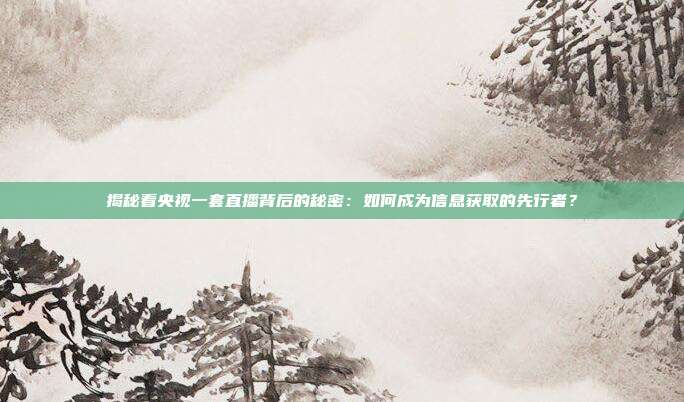 揭秘看央视一套直播背后的秘密:如何成为信息获取的先行者?