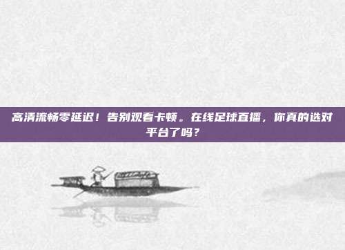 高清流畅零延迟！告别观看卡顿。在线足球直播，你真的选对平台了吗？