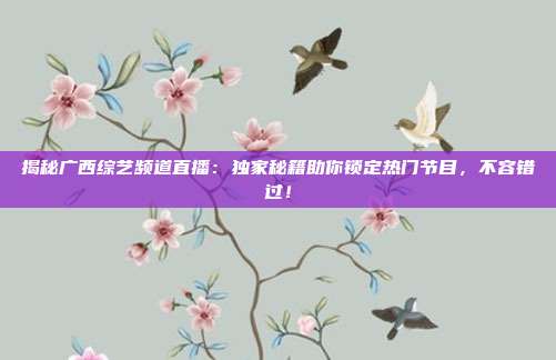 揭秘广西综艺频道直播:独家秘籍助你锁定热门节目,不容错过!