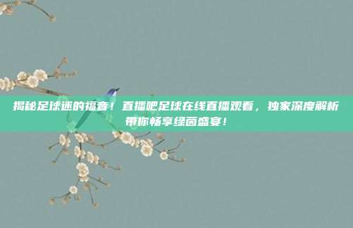 揭秘足球迷的福音！直播吧足球在线直播观看，独家深度解析带你畅享绿茵盛宴！