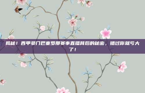 揭秘!西甲豪门巴塞罗那赛事直播背后的秘密,错过你就亏大了!