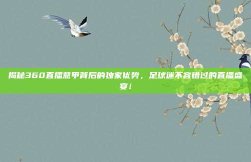 揭秘360直播意甲背后的独家优势，足球迷不容错过的直播盛宴！