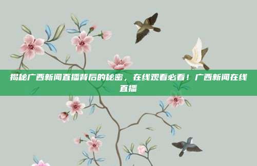 揭秘广西新闻直播背后的秘密,在线观看必看!广西新闻在线直播