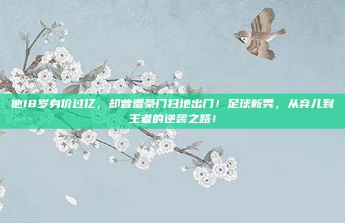 他18岁身价过亿，却曾遭豪门扫地出门！足球新秀，从弃儿到王者的逆袭之路！