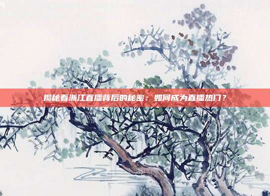 揭秘看浙江直播背后的秘密：如何成为直播热门？