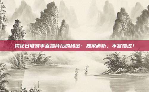揭秘日联赛事直播背后的秘密：独家解析，不容错过！