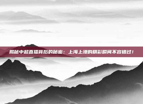 揭秘中超直播背后的秘密:上海上港的精彩瞬间不容错过!