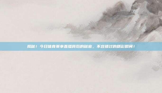 揭秘！今日体育赛事直播背后的秘密，不容错过的精彩瞬间！