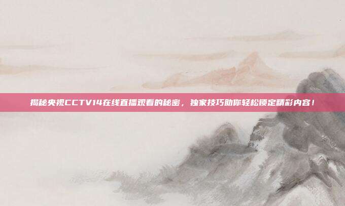 揭秘央视CCTV14在线直播观看的秘密，独家技巧助你轻松锁定精彩内容！
