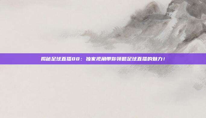 揭秘足球直播88：独家视角带你领略足球直播的魅力！
