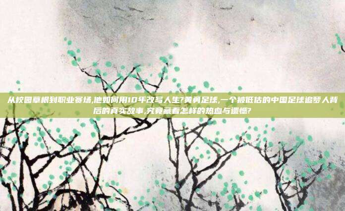 从校园草根到职业赛场,他如何用10年改写人生?黄勇足球,一个被低估的中国足球追梦人背后的真实故事,究竟藏着怎样的热血与遗憾?