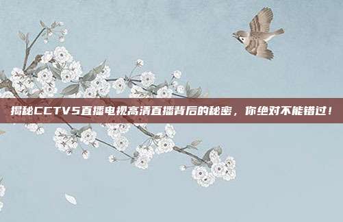 揭秘CCTV5直播电视高清直播背后的秘密,你绝对不能错过!