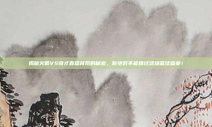 揭秘火箭VS奇才直播背后的秘密，你绝对不能错过这场篮球盛宴！